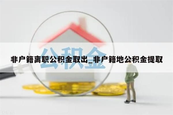 非户籍离职公积金取出_非户籍地公积金提取